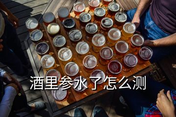 酒里參水了怎么測(cè)