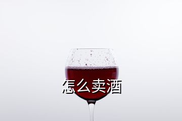 怎么賣(mài)酒