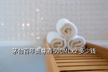 茅臺(tái)百年貴尊酒 500MLx2 多少錢