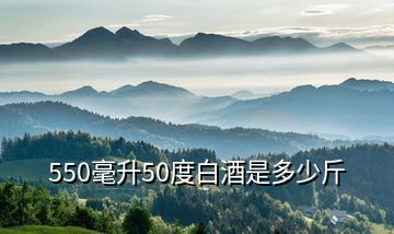 550毫升50度白酒是多少斤