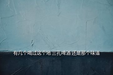 有幾個(gè)喝過這個(gè)地 三孔啤酒 還是那個(gè)味道