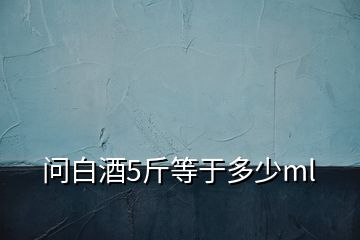 問白酒5斤等于多少ml