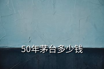 50年茅臺(tái)多少錢