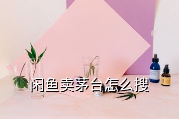 閑魚賣茅臺怎么搜