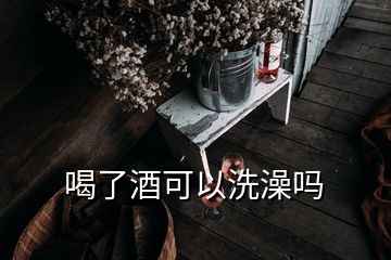 喝了酒可以洗澡嗎