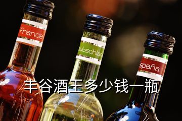 豐谷酒王多少錢一瓶