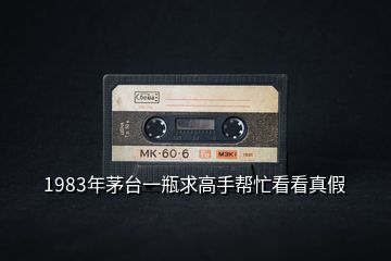 1983年茅臺一瓶求高手幫忙看看真假