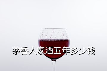 茅香人家酒五年多少錢