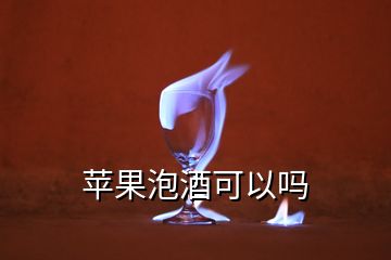 蘋(píng)果泡酒可以嗎