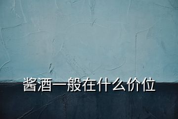 醬酒一般在什么價位