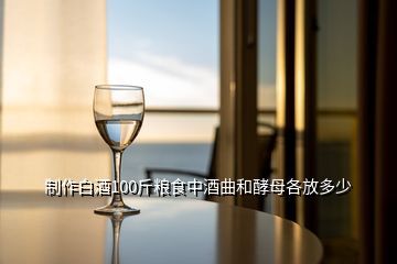 制作白酒100斤糧食中酒曲和酵母各放多少