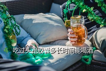 吃過頭孢膠囊多長(zhǎng)時(shí)間能喝酒