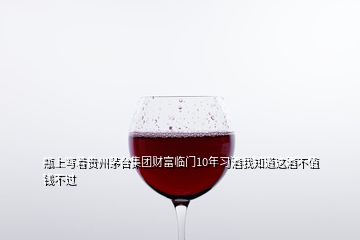 瓶上寫著貴州茅臺集團財富臨門10年習酒我知道這酒不值錢不過