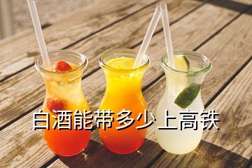 白酒能帶多少上高鐵