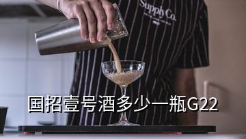 國招壹號酒多少一瓶G22