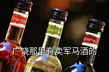 廣饒那里有賣軍馬酒的