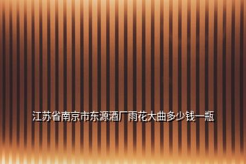 江蘇省南京市東源酒廠雨花大曲多少錢一瓶