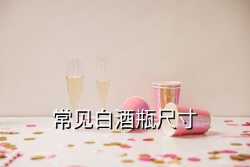 常見(jiàn)白酒瓶尺寸