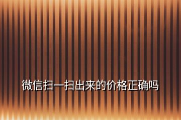 微信掃一掃出來(lái)的價(jià)格正確嗎