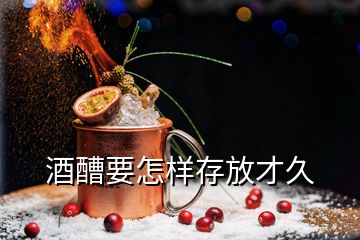 酒醩要怎樣存放才久