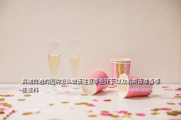 高端白酒的團(tuán)購怎么做該注意哪些環(huán)節(jié)以及前期該準(zhǔn)備哪些資料