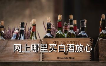 網(wǎng)上哪里買(mǎi)白酒放心