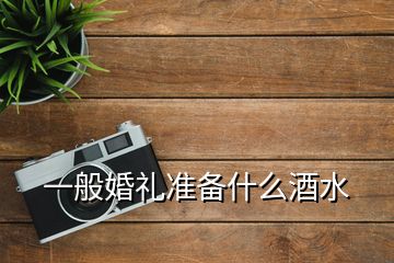 一般婚禮準(zhǔn)備什么酒水