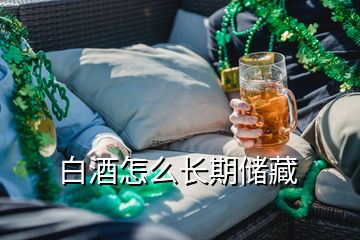 白酒怎么長期儲(chǔ)藏