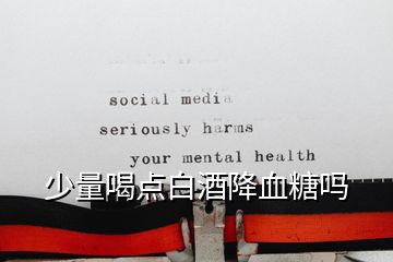 少量喝點白酒降血糖嗎