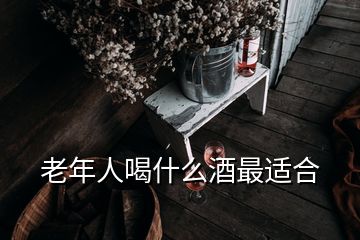 老年人喝什么酒最適合