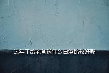 過年了給老爸送什么白酒比較好呢