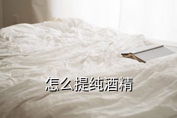 怎么提純酒精