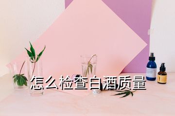 怎么檢查白酒質(zhì)量