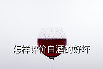 怎樣評(píng)價(jià)白酒的好壞