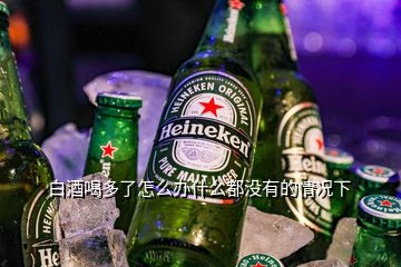 白酒喝多了怎么辦什么都沒(méi)有的情況下