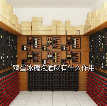 雞蛋冰糖泡酒喝有什么作用