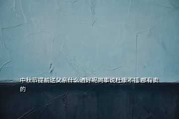 中秋節(jié)提前送父親什么酒好呢同事說杜康不錯(cuò) 那有賣的