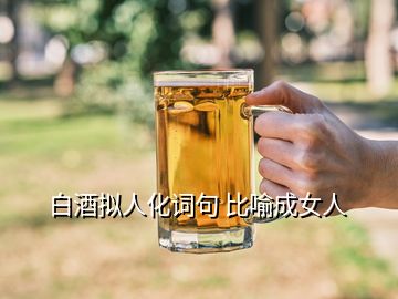 白酒擬人化詞句 比喻成女人