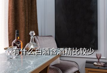 有什么白酒含酒精比較少