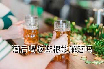 酒后喝板藍(lán)根能解酒嗎