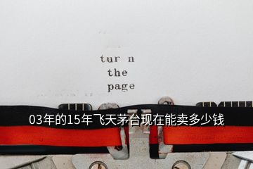 03年的15年飛天茅臺(tái)現(xiàn)在能賣(mài)多少錢(qián)