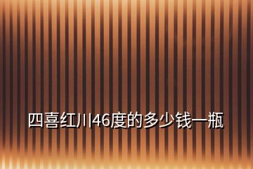 四喜紅川46度的多少錢一瓶