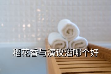 稻花香與演議酒哪個(gè)好