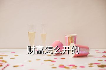 財(cái)富怎么開(kāi)的