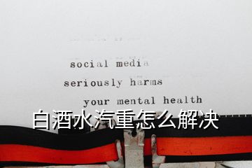 白酒水汽重怎么解決