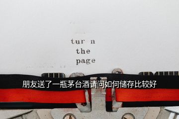 朋友送了一瓶茅臺(tái)酒請(qǐng)問(wèn)如何儲(chǔ)存比較好