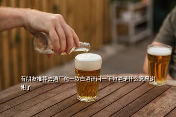 有朋友推薦去酒廠包一款白酒請問一下包酒是什么意思謝謝了