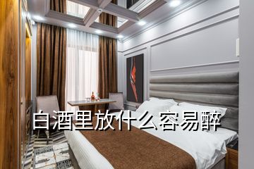 白酒里放什么容易醉