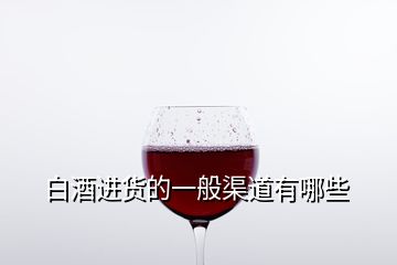 白酒進(jìn)貨的一般渠道有哪些