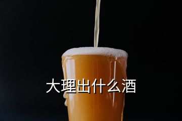 大理出什么酒